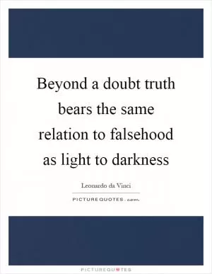 Beyond a doubt truth bears the same relation to falsehood as light to darkness Picture Quote #1