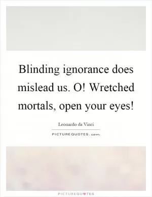 Blinding ignorance does mislead us. O! Wretched mortals, open your eyes! Picture Quote #1