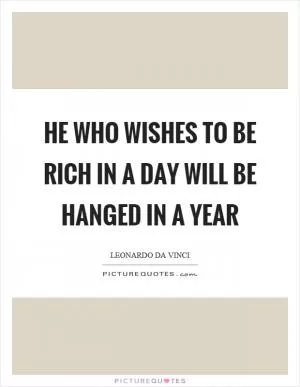 He who wishes to be rich in a day will be hanged in a year Picture Quote #1