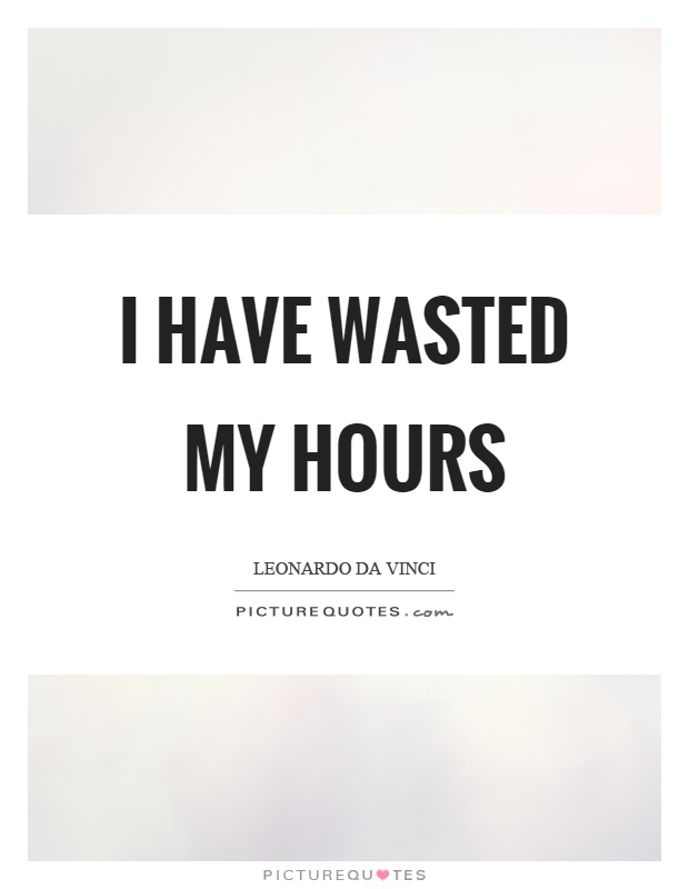 I have wasted my hours Picture Quote #1