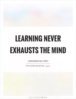 Learning never exhausts the mind Picture Quote #1