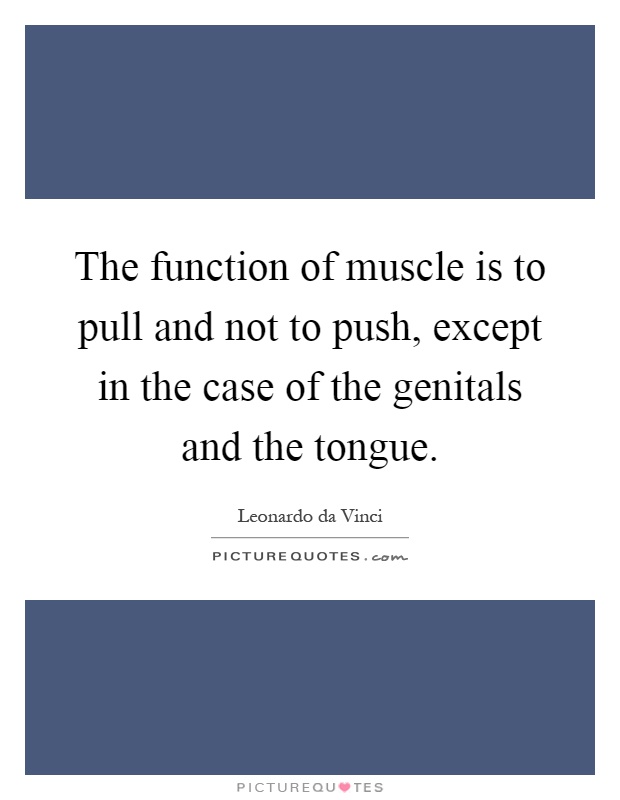 The function of muscle is to pull and not to push, except in the case of the genitals and the tongue Picture Quote #1