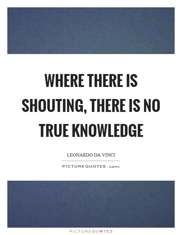 Where there is shouting, there is no true knowledge Picture Quote #1