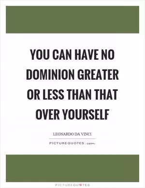 You can have no dominion greater or less than that over yourself Picture Quote #1
