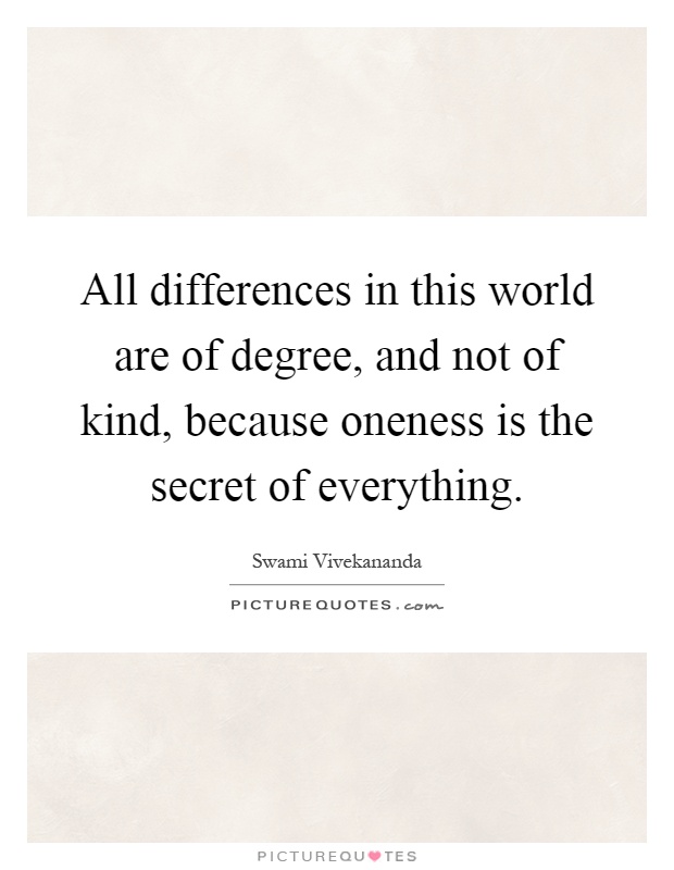 All differences in this world are of degree, and not of kind, because oneness is the secret of everything Picture Quote #1