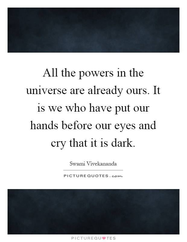 All the powers in the universe are already ours. It is we who have put our hands before our eyes and cry that it is dark Picture Quote #1