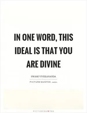 In one word, this ideal is that you are divine Picture Quote #1