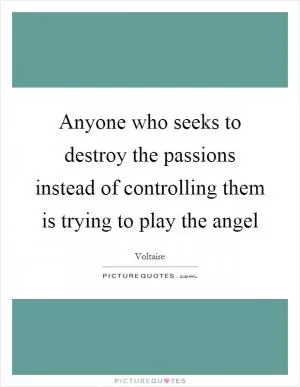 Anyone who seeks to destroy the passions instead of controlling them is trying to play the angel Picture Quote #1