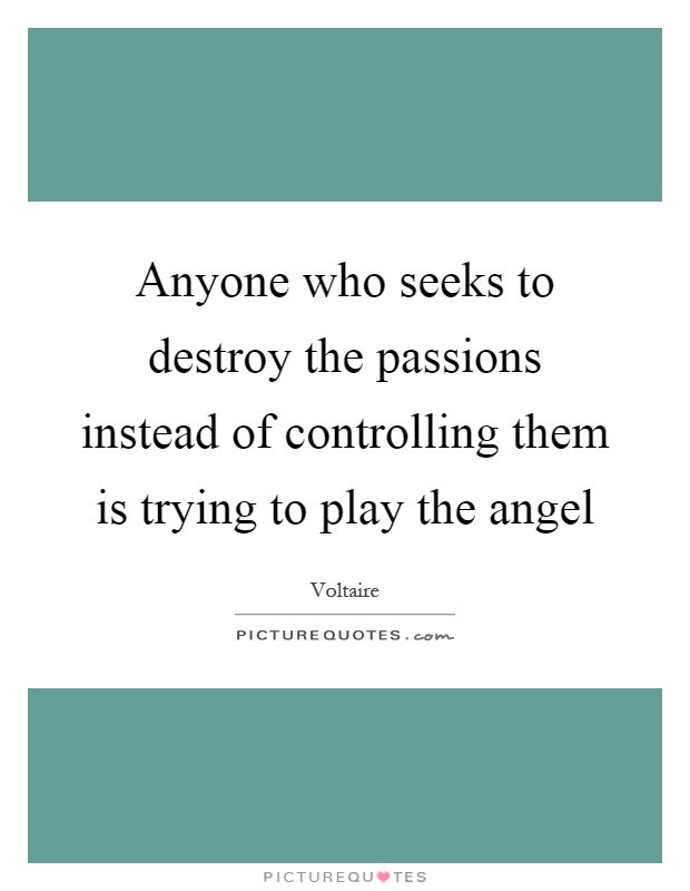 Anyone who seeks to destroy the passions instead of controlling them is trying to play the angel Picture Quote #1