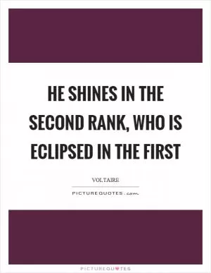 He shines in the second rank, who is eclipsed in the first Picture Quote #1