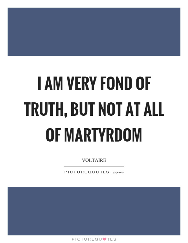 I am very fond of truth, but not at all of martyrdom Picture Quote #1