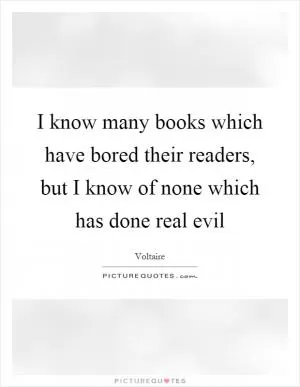 I know many books which have bored their readers, but I know of none which has done real evil Picture Quote #1