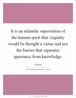 It is an infantile superstition of the human spirit that virginity would be thought a virtue and not the barrier that separates ignorance from knowledge Picture Quote #1