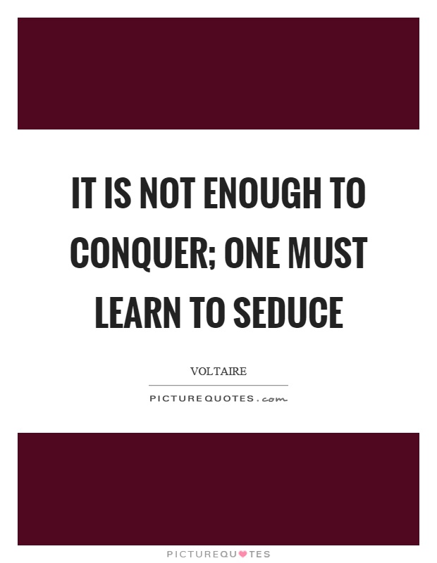 It is not enough to conquer; one must learn to seduce Picture Quote #1