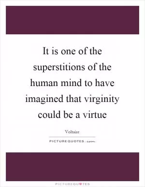 It is one of the superstitions of the human mind to have imagined that virginity could be a virtue Picture Quote #1
