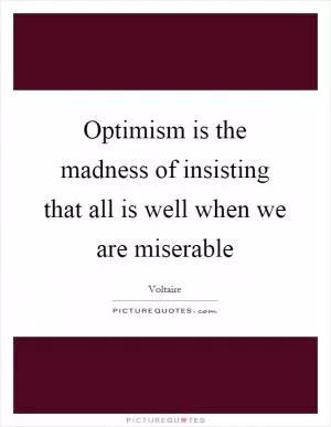 Optimism is the madness of insisting that all is well when we are miserable Picture Quote #1