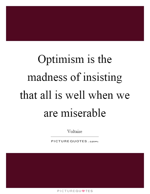 Optimism is the madness of insisting that all is well when we are miserable Picture Quote #1