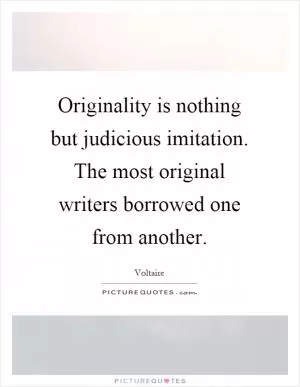 Originality is nothing but judicious imitation. The most original writers borrowed one from another Picture Quote #1