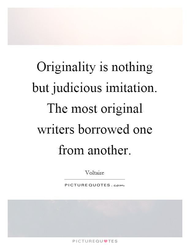 Originality is nothing but judicious imitation. The most original writers borrowed one from another Picture Quote #1