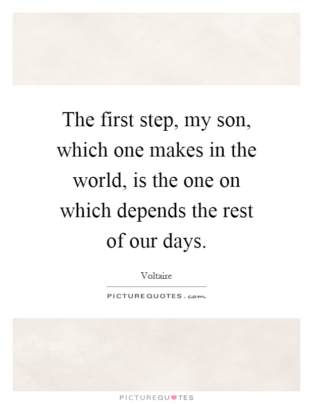 The first step, my son, which one makes in the world, is the one on which depends the rest of our days Picture Quote #1