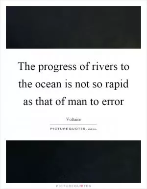 The progress of rivers to the ocean is not so rapid as that of man to error Picture Quote #1