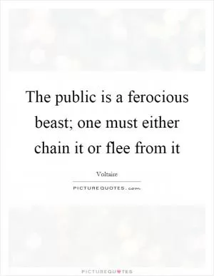 The public is a ferocious beast; one must either chain it or flee from it Picture Quote #1