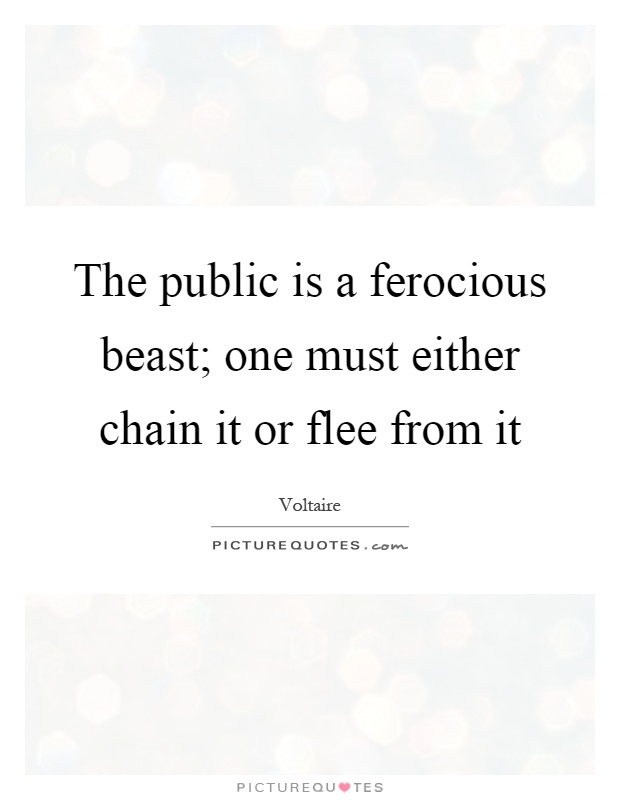 The public is a ferocious beast; one must either chain it or flee from it Picture Quote #1