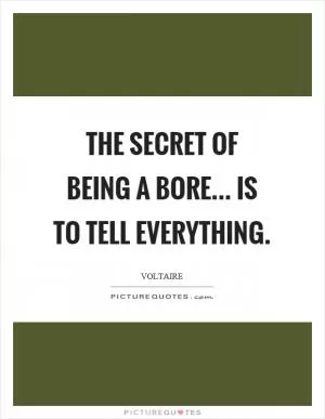 The secret of being a bore... is to tell everything Picture Quote #1