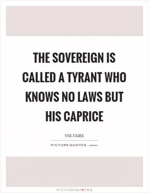 The sovereign is called a tyrant who knows no laws but his caprice Picture Quote #1