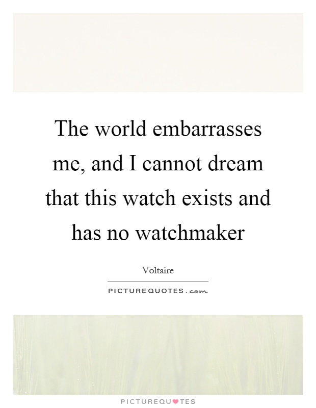 The world embarrasses me, and I cannot dream that this watch exists and has no watchmaker Picture Quote #1
