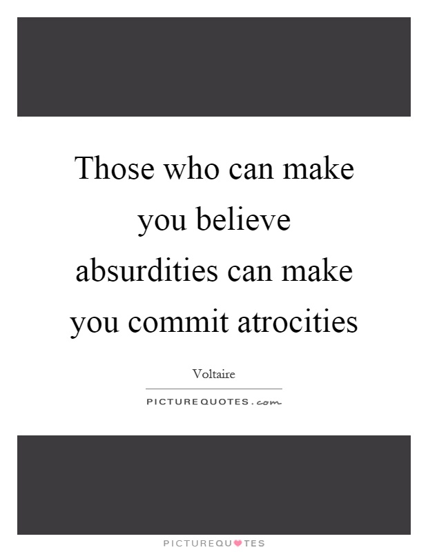 Those who can make you believe absurdities can make you commit atrocities Picture Quote #1