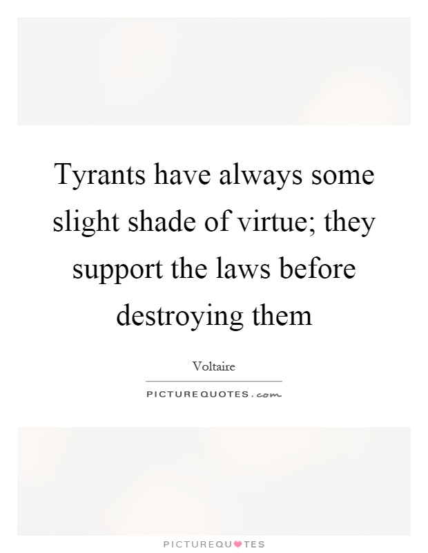 Tyrants have always some slight shade of virtue; they support the laws before destroying them Picture Quote #1