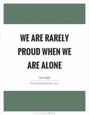 We are rarely proud when we are alone Picture Quote #1