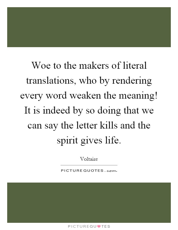 Woe to the makers of literal translations, who by rendering every word weaken the meaning! It is indeed by so doing that we can say the letter kills and the spirit gives life Picture Quote #1