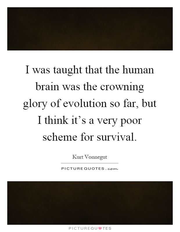 I was taught that the human brain was the crowning glory of evolution so far, but I think it's a very poor scheme for survival Picture Quote #1