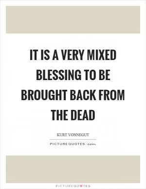 It is a very mixed blessing to be brought back from the dead Picture Quote #1