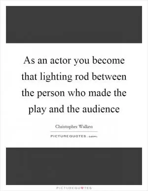 As an actor you become that lighting rod between the person who made the play and the audience Picture Quote #1