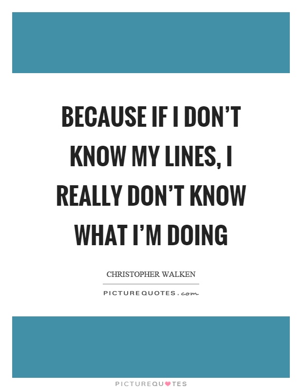 Because if I don't know my lines, I really don't know what I'm doing Picture Quote #1