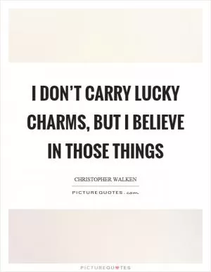 I don’t carry lucky charms, but I believe in those things Picture Quote #1