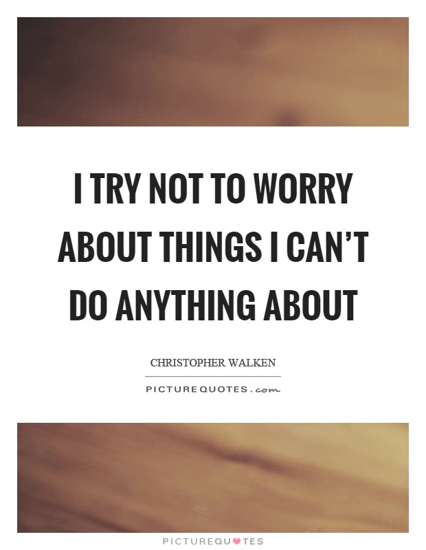 I try not to worry about things I can't do anything about Picture Quote #1