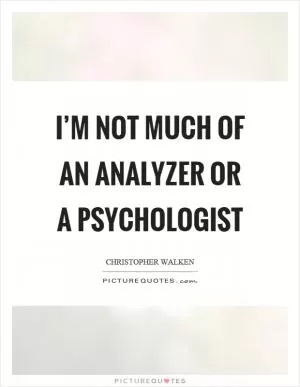 I’m not much of an analyzer or a psychologist Picture Quote #1