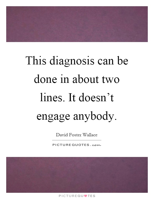 This diagnosis can be done in about two lines. It doesn't engage anybody Picture Quote #1