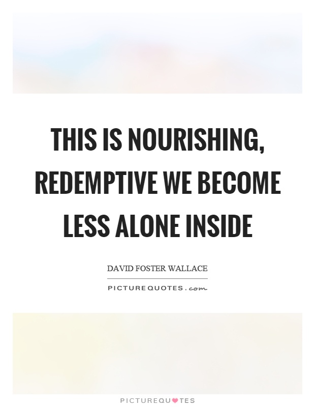 This is nourishing, redemptive we become less alone inside Picture Quote #1