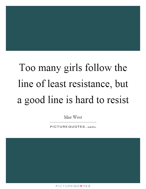 Too many girls follow the line of least resistance, but a good line is hard to resist Picture Quote #1
