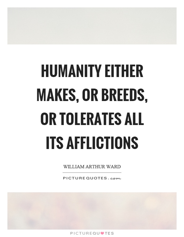 Humanity either makes, or breeds, or tolerates all its afflictions Picture Quote #1