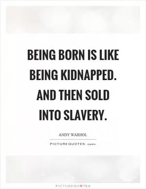 Being born is like being kidnapped. And then sold into slavery Picture Quote #1