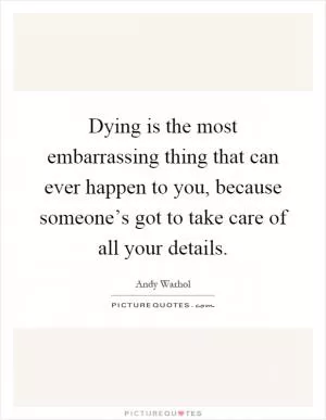 Dying is the most embarrassing thing that can ever happen to you, because someone’s got to take care of all your details Picture Quote #1