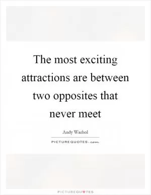 The most exciting attractions are between two opposites that never meet Picture Quote #1