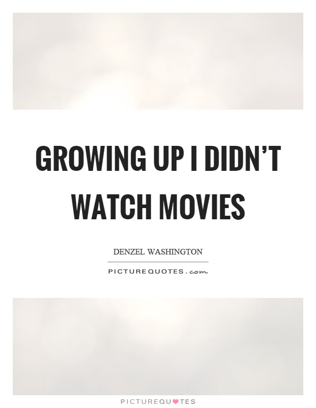 Growing up I didn't watch movies Picture Quote #1
