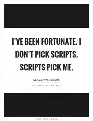I’ve been fortunate. I don’t pick scripts. Scripts pick me Picture Quote #1